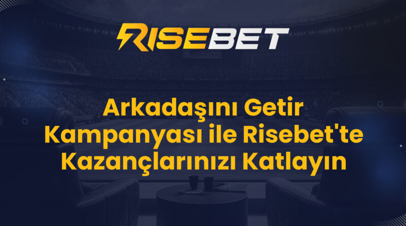 Arkadaşını Getir Kampanyası ile Risebet'te Kazançlarınızı Katlayın