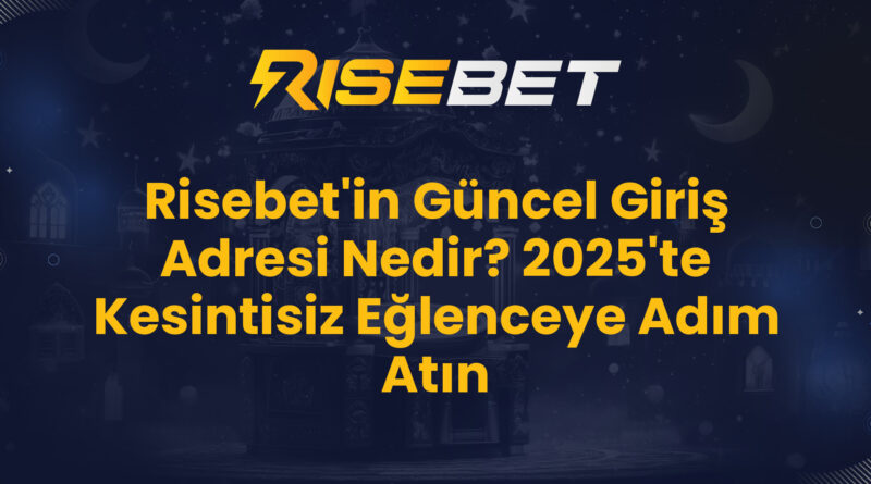Risebet'in Güncel Giriş Adresi Nedir? 2025'te Kesintisiz Eğlenceye Adım Atın